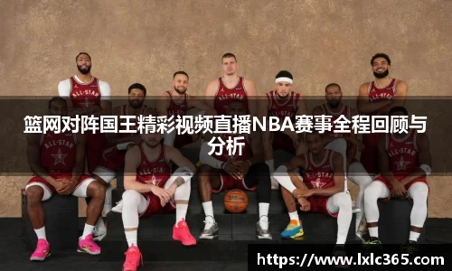 篮网对阵国王精彩视频直播NBA赛事全程回顾与分析